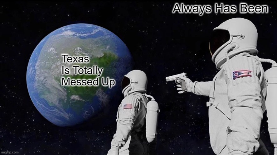 Always Has Been | Always Has Been; Texas Is Totally Messed Up | image tagged in memes,always has been,texas chainsaw massacre,texas,texas spongebob | made w/ Imgflip meme maker