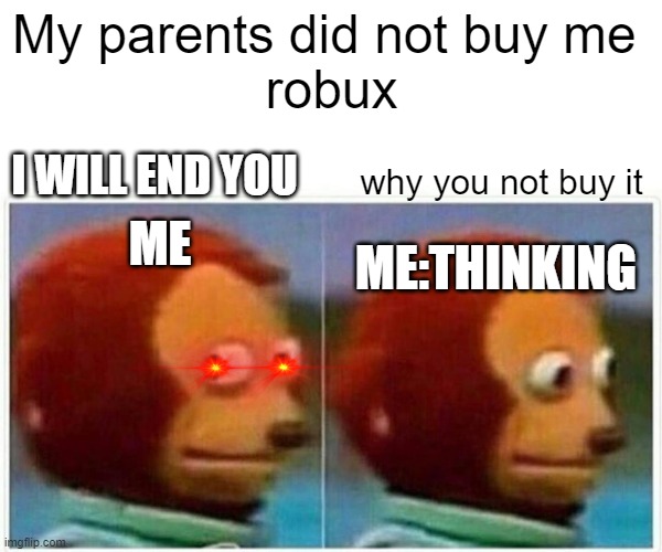 Monkey Puppet | My parents did not buy me 
robux; why you not buy it; I WILL END YOU; ME; ME:THINKING | image tagged in memes,monkey puppet | made w/ Imgflip meme maker