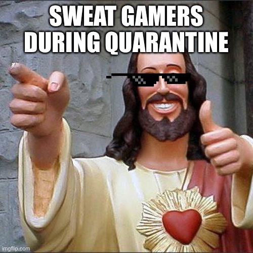 Buddy Christ Meme | SWEAT GAMERS DURING QUARANTINE | image tagged in memes,buddy christ | made w/ Imgflip meme maker