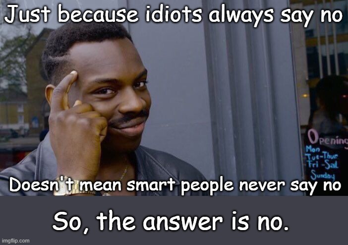 Roll Safe Think About It Meme | Just because idiots always say no Doesn't mean smart people never say no So, the answer is no. | image tagged in memes,roll safe think about it | made w/ Imgflip meme maker