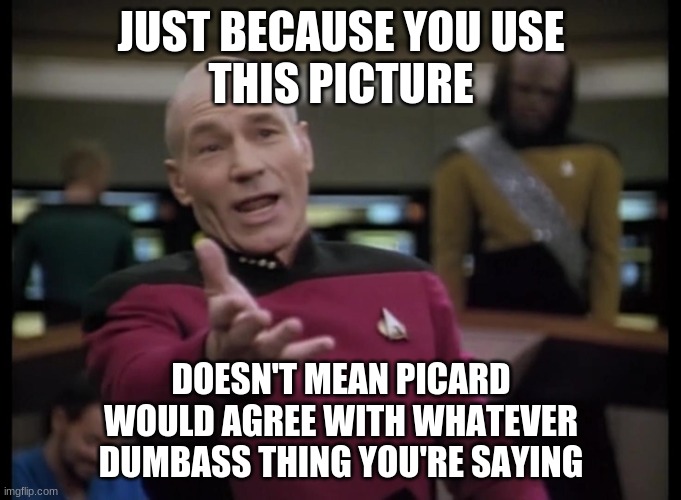  JUST BECAUSE YOU USE
THIS PICTURE; DOESN'T MEAN PICARD
WOULD AGREE WITH WHATEVER
DUMBASS THING YOU'RE SAYING | image tagged in annoyed picard | made w/ Imgflip meme maker