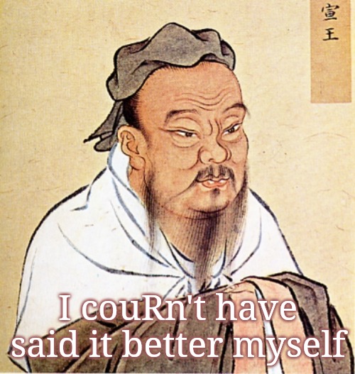 Confucius Says | I couRn't have said it better myself | image tagged in confucius says | made w/ Imgflip meme maker