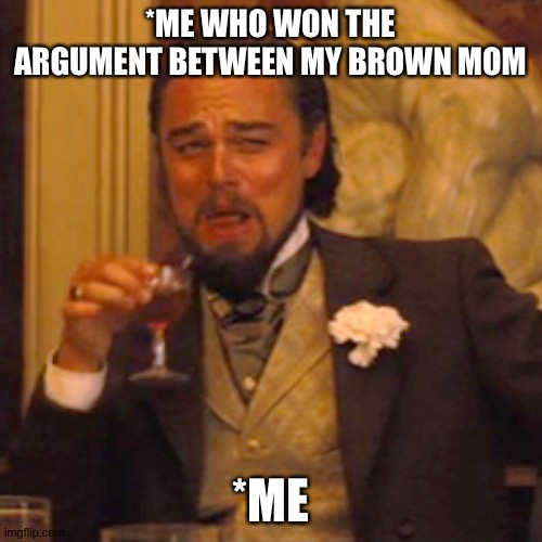 Brown mom | *ME WHO WON THE ARGUMENT BETWEEN MY BROWN MOM; *ME | image tagged in memes,laughing leo | made w/ Imgflip meme maker