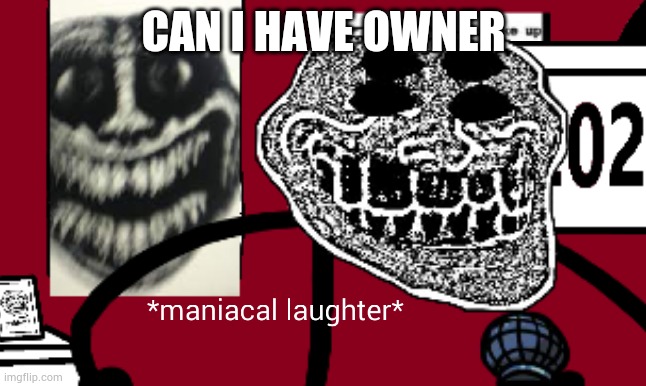 Trollge Maniacal Laughter | CAN I HAVE OWNER | image tagged in trollge maniacal laughter | made w/ Imgflip meme maker