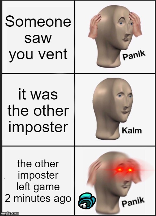 Panik Kalm Panik |  Someone saw you vent; it was the other imposter; the other imposter left game 2 minutes ago | image tagged in memes,panik kalm panik | made w/ Imgflip meme maker