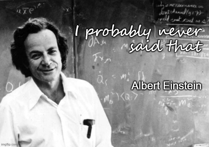 I probably never said that | I probably never
said that; Albert Einstein | image tagged in albert einstein,richard feynman | made w/ Imgflip meme maker