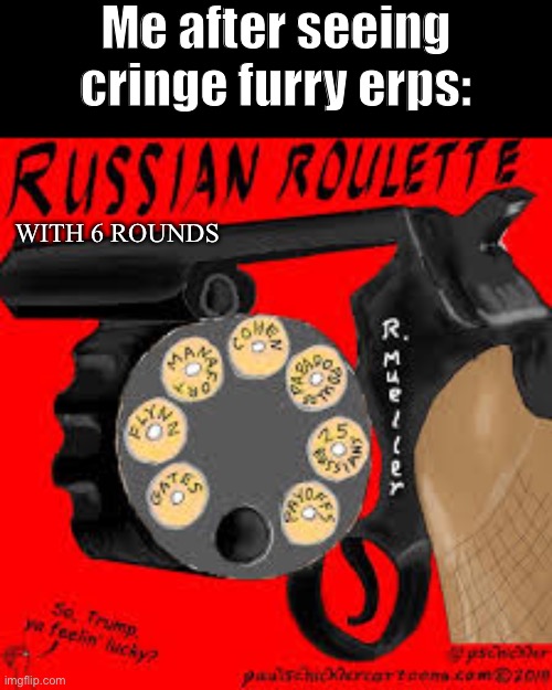 indeed | Me after seeing cringe furry erps:; WITH 6 ROUNDS | image tagged in russian roulette but with 5 rounds,memes,bruh,help me | made w/ Imgflip meme maker