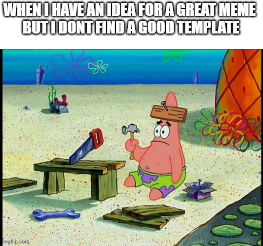 Patrick  | WHEN I HAVE AN IDEA FOR A GREAT MEME 
BUT I DONT FIND A GOOD TEMPLATE | image tagged in patrick | made w/ Imgflip meme maker