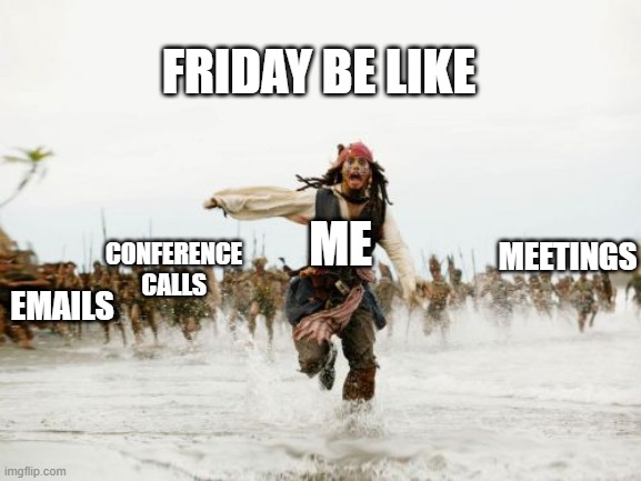Friday be Like | FRIDAY BE LIKE; ME; MEETINGS; CONFERENCE CALLS; EMAILS | image tagged in memes,jack sparrow being chased | made w/ Imgflip meme maker