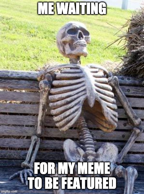Waiting be like: | ME WAITING; FOR MY MEME TO BE FEATURED | image tagged in memes,waiting skeleton,so true memes | made w/ Imgflip meme maker
