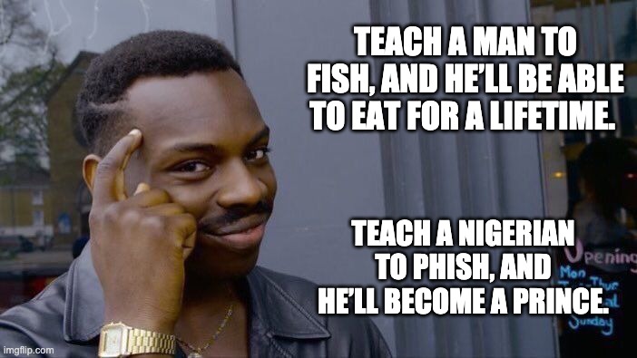 Phish | TEACH A MAN TO FISH, AND HE’LL BE ABLE TO EAT FOR A LIFETIME. TEACH A NIGERIAN TO PHISH, AND HE’LL BECOME A PRINCE. | image tagged in memes,roll safe think about it | made w/ Imgflip meme maker