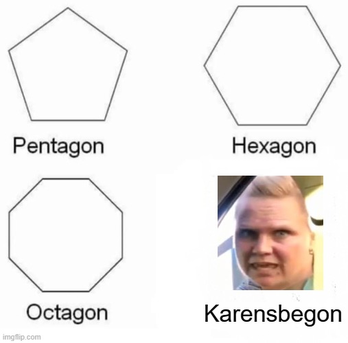 Karens be gone | Karensbegon | image tagged in memes,pentagon hexagon octagon | made w/ Imgflip meme maker