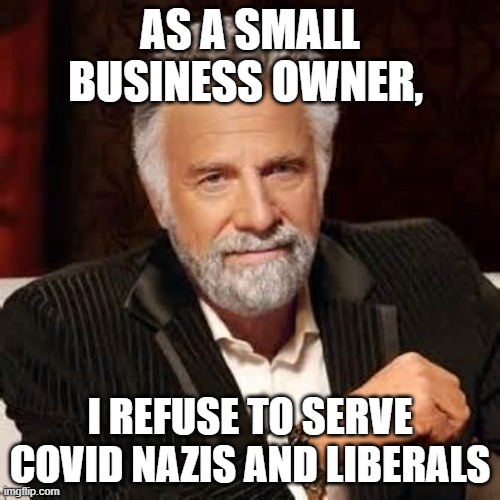 Dos Equis Guy Awesome | AS A SMALL BUSINESS OWNER, I REFUSE TO SERVE COVID NAZIS AND LIBERALS | image tagged in dos equis guy awesome | made w/ Imgflip meme maker