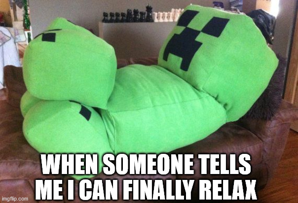Creeper on a couch | WHEN SOMEONE TELLS ME I CAN FINALLY RELAX | image tagged in creeper on a couch,minecraft creeper,relaxing | made w/ Imgflip meme maker