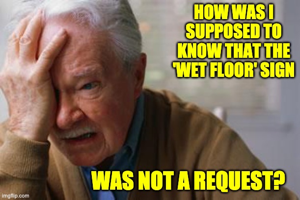 wet | HOW WAS I SUPPOSED TO KNOW THAT THE 'WET FLOOR' SIGN; WAS NOT A REQUEST? | image tagged in forgetful old man | made w/ Imgflip meme maker