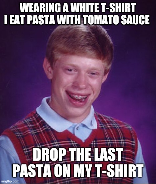 Pasta Vs White shirt |  WEARING A WHITE T-SHIRT I EAT PASTA WITH TOMATO SAUCE; DROP THE LAST PASTA ON MY T-SHIRT | image tagged in memes,bad luck brian,pasta,tomato | made w/ Imgflip meme maker