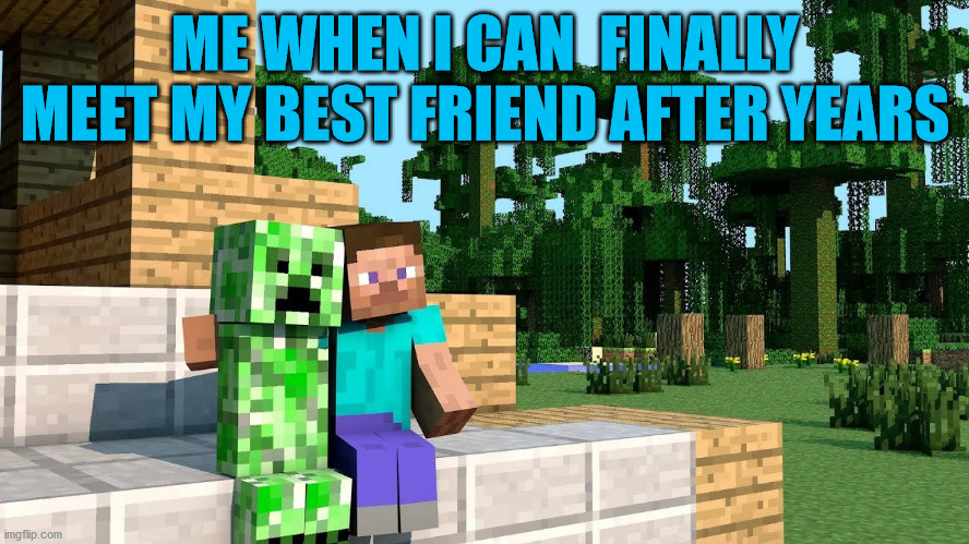 My old friend... | ME WHEN I CAN  FINALLY MEET MY BEST FRIEND AFTER YEARS | image tagged in steve and creeper,friend,missing you | made w/ Imgflip meme maker