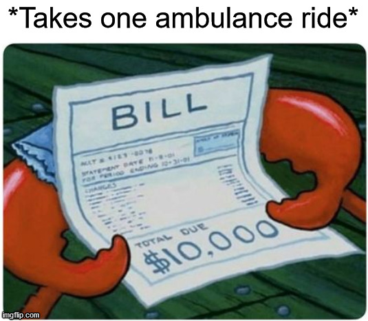This is why we need #Medicare4AllNow | *Takes one ambulance ride* | image tagged in bill,mr krabs,ambulance | made w/ Imgflip meme maker