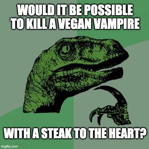 vampire | WOULD IT BE POSSIBLE TO KILL A VEGAN VAMPIRE; WITH A STEAK TO THE HEART? | image tagged in memes,philosoraptor | made w/ Imgflip meme maker