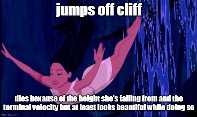 pocahontas jumps off the cliff | jumps off cliff; dies bexause of the height she's falling from and the terminal velocity but at least looks beautiful while doing so | image tagged in pocahontas jumps off the cliff | made w/ Imgflip meme maker
