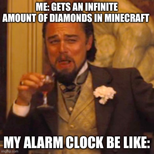 Why alarm clock??!! | ME: GETS AN INFINITE AMOUNT OF DIAMONDS IN MINECRAFT; MY ALARM CLOCK BE LIKE: | image tagged in memes,laughing leo,minecraft,diamond,alarm clock,sad | made w/ Imgflip meme maker