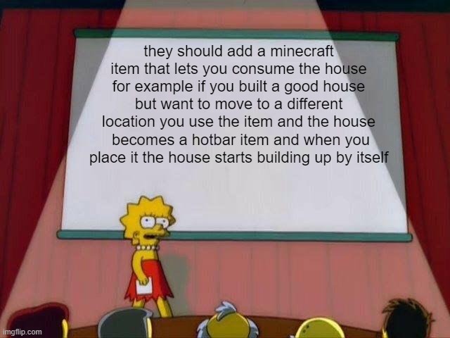 the house item idea | they should add a minecraft item that lets you consume the house for example if you built a good house but want to move to a different location you use the item and the house  becomes a hotbar item and when you place it the house starts building up by itself | image tagged in lisa simpson's presentation | made w/ Imgflip meme maker