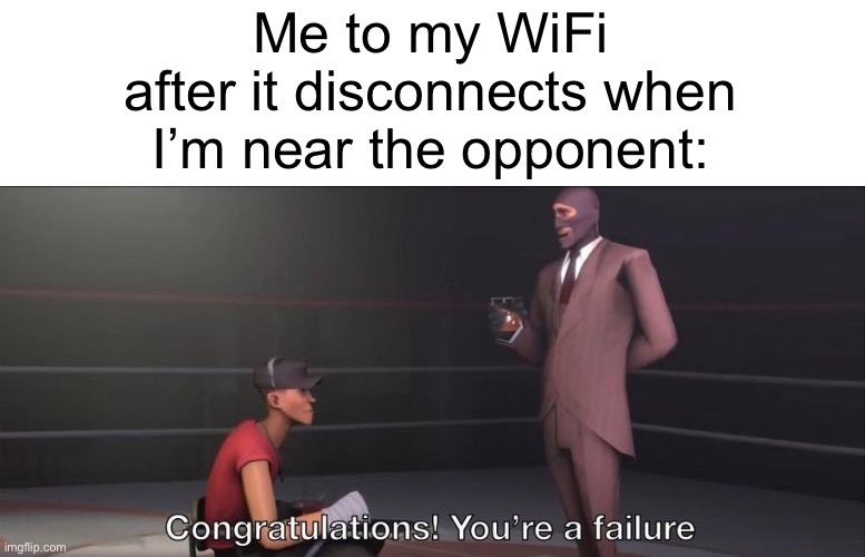 sometimes I wish wifi is a person so I can beat it up | Me to my WiFi after it disconnects when I’m near the opponent: | image tagged in congratulations you're a failure,wifi,memes,relatable | made w/ Imgflip meme maker