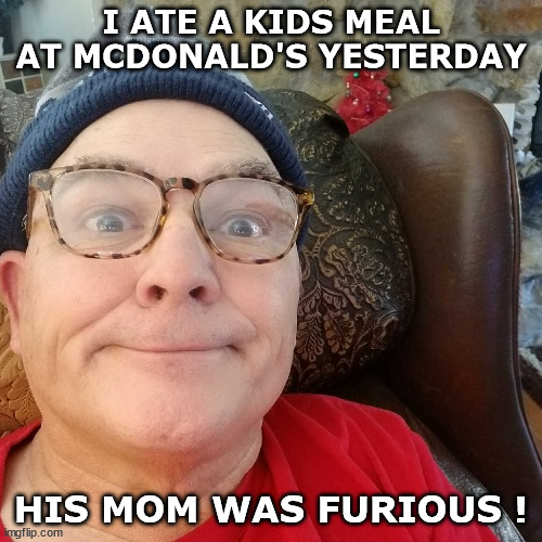 Durl Earl | I ATE A KIDS MEAL AT MCDONALD'S YESTERDAY; HIS MOM WAS FURIOUS ! | image tagged in durl earl | made w/ Imgflip meme maker