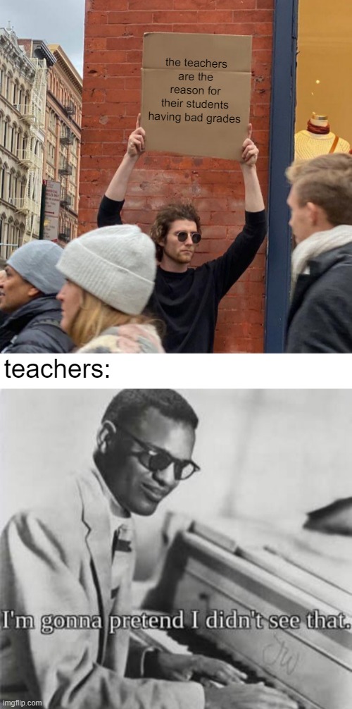 free watercress | the teachers are the reason for their students having bad grades; teachers: | image tagged in memes,guy holding cardboard sign | made w/ Imgflip meme maker