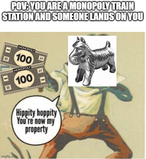 Hippity hoppity, you're now my property | POV: YOU ARE A MONOPOLY TRAIN STATION AND SOMEONE LANDS ON YOU | image tagged in hippity hoppity you're now my property | made w/ Imgflip meme maker