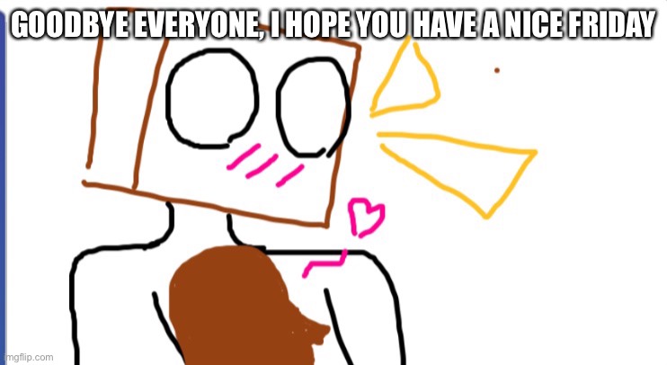 Cera x Ob2 | GOODBYE EVERYONE, I HOPE YOU HAVE A NICE FRIDAY | image tagged in cera x ob2 | made w/ Imgflip meme maker