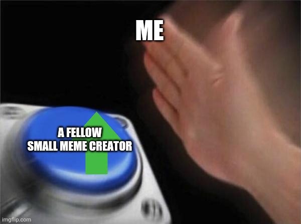 Blank Nut Button Meme | ME; A FELLOW SMALL MEME CREATOR | image tagged in memes,blank nut button | made w/ Imgflip meme maker