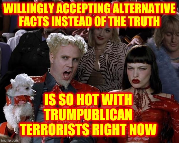 Alternative Facts Are LIES | WILLINGLY ACCEPTING ALTERNATIVE FACTS INSTEAD OF THE TRUTH; IS SO HOT WITH TRUMPUBLICAN TERRORISTS RIGHT NOW | image tagged in memes,mugatu so hot right now,lies,republican lies,alternative facts,trumpublican terrorists | made w/ Imgflip meme maker