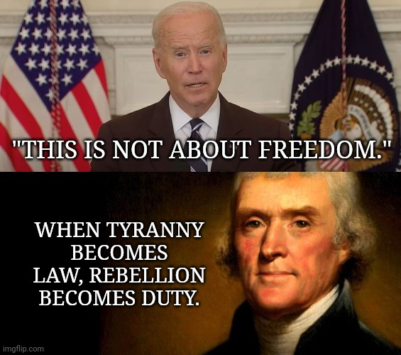 Doesn't get much more unconstitutional than this vaccine mandate. | "THIS IS NOT ABOUT FREEDOM."; WHEN TYRANNY BECOMES LAW, REBELLION BECOMES DUTY. | image tagged in memes | made w/ Imgflip meme maker