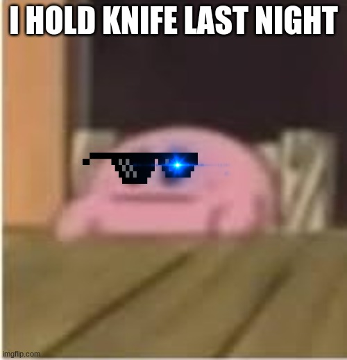 Kirby's past | I HOLD KNIFE LAST NIGHT | image tagged in kirby | made w/ Imgflip meme maker
