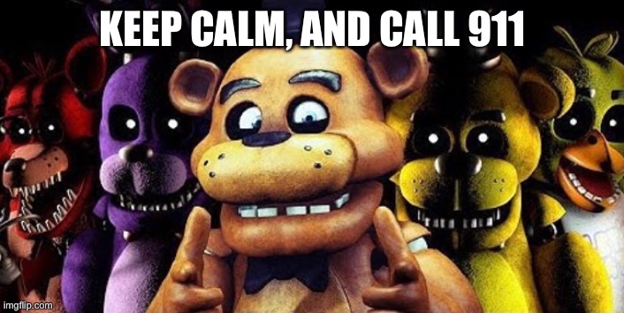 Keep calm | KEEP CALM, AND CALL 911 | image tagged in fnaf | made w/ Imgflip meme maker