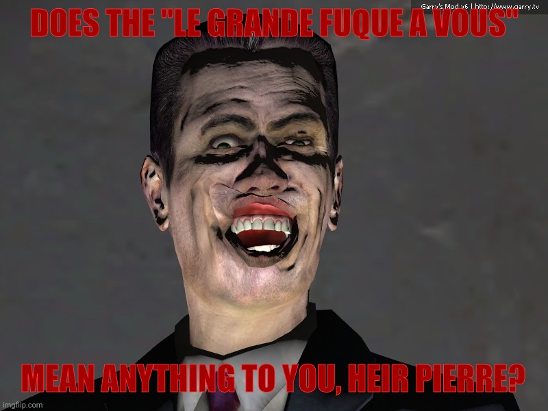 , | DOES THE "LE GRANDE FUQUE A VOUS" MEAN ANYTHING TO YOU, HEIR PIERRE? | image tagged in g man from half life | made w/ Imgflip meme maker