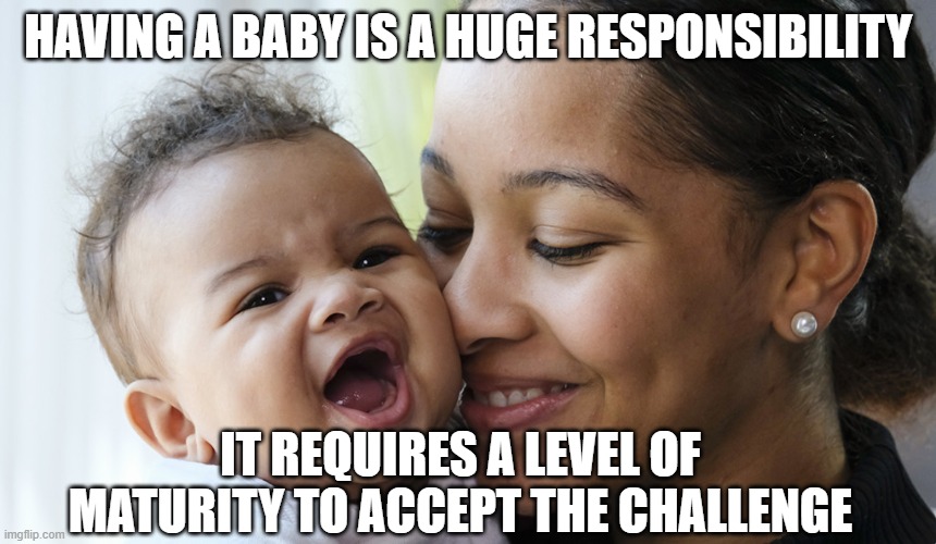 HAVING A BABY IS A HUGE RESPONSIBILITY IT REQUIRES A LEVEL OF MATURITY TO ACCEPT THE CHALLENGE | made w/ Imgflip meme maker