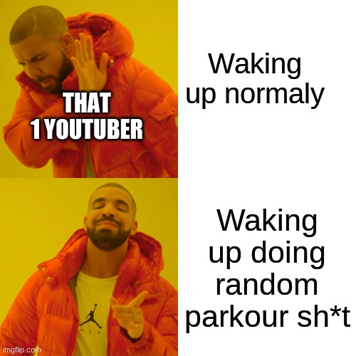Drake Hotline Bling | Waking up normaly; THAT 1 YOUTUBER; Waking up doing random parkour sh*t | image tagged in memes,drake hotline bling | made w/ Imgflip meme maker