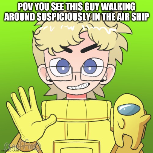 This rp seems kind of sus if you know what I mean | POV YOU SEE THIS GUY WALKING AROUND SUSPICIOUSLY IN THE AIR SHIP | made w/ Imgflip meme maker