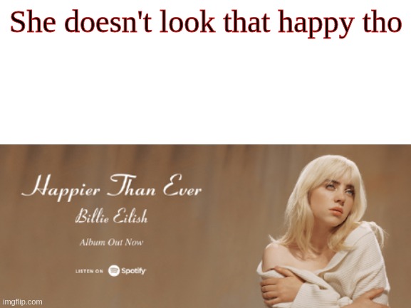 Is she really happy? | She doesn't look that happy tho | image tagged in billie eilish,happy,not happy,funny memes,memes | made w/ Imgflip meme maker