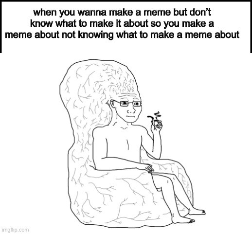 I didn’t know what to make a meme about. | when you wanna make a meme but don’t know what to make it about so you make a meme about not knowing what to make a meme about | image tagged in memes | made w/ Imgflip meme maker