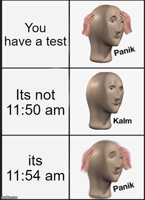 OOP- why is le did too true | You have a test; Its not 11:50 am; its 11:54 am | image tagged in memes,panik kalm panik | made w/ Imgflip meme maker