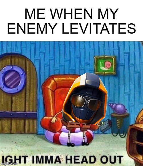 Spongebob Ight Imma Head Out Meme | ME WHEN MY ENEMY LEVITATES | image tagged in memes,spongebob ight imma head out | made w/ Imgflip meme maker