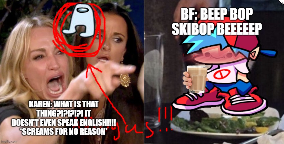 Amogus stalikng karen?!??!?! real amoug us UwU kitty kitty bf blushy no eat greens youtube kids!!! | BF: BEEP BOP SKIBOP BEEEEEP; KAREN: WHAT IS THAT THING?!?!?!?! IT DOESN'T EVEN SPEAK ENGLISH!!!! *SCREAMS FOR NO REASON* | image tagged in what have i done,kill me,fnf,amogus,no,youtube kids be like | made w/ Imgflip meme maker