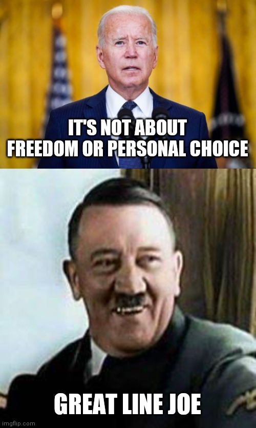 IT'S NOT ABOUT FREEDOM OR PERSONAL CHOICE; GREAT LINE JOE | image tagged in laughing hitler | made w/ Imgflip meme maker