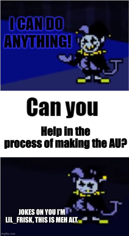 I Can Do Anything | Help in the process of making the AU? JOKES ON YOU I’M LIL_FRISK, THIS IS MEH ALT. | image tagged in i can do anything | made w/ Imgflip meme maker