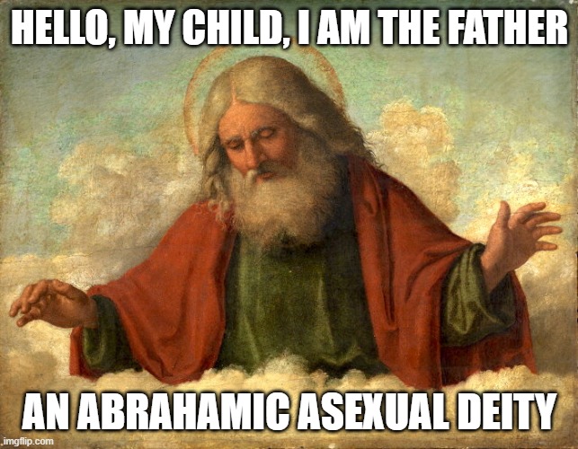 And that pretty much covers the whole Trinity | HELLO, MY CHILD, I AM THE FATHER; AN ABRAHAMIC ASEXUAL DEITY | image tagged in deities,god the father,memes,lgbtq,ace,the abrahamic god | made w/ Imgflip meme maker