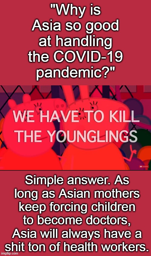 we have to kill the younglings | "Why is Asia so good at handling the COVID-19 pandemic?"; Simple answer. As long as Asian mothers keep forcing children to become doctors, Asia will always have a shit ton of health workers. | image tagged in we have to kill the younglings | made w/ Imgflip meme maker