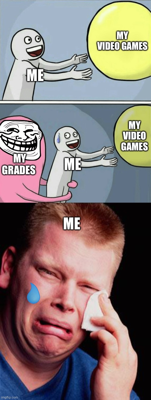 MY VIDEO GAMES; ME; MY VIDEO GAMES; MY GRADES; ME; ME | image tagged in memes,running away balloon,cry,lol so funny | made w/ Imgflip meme maker